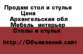 Продам стол и стулья › Цена ­ 20 000 - Архангельская обл. Мебель, интерьер » Столы и стулья   